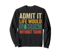 Admit It Life Would Be Boring Without Trains Railroad Sudadera