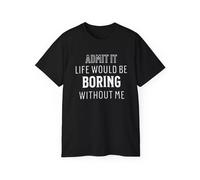 Admit It T-Shirt Life Would be Boring Without Me,Humor Birthday Gift Mens Womens Black S