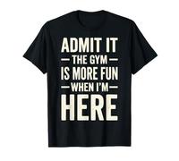 Admit It The Gym Is More Fun When I'm Here Camiseta