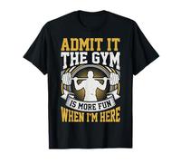 Admit It The Gym Is More Fun When I'm Here Camiseta