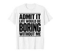 Admítelo, la Vida sería aburrida sin mí Divertido Dicho Ingenioso Camiseta