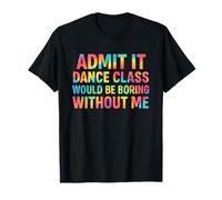 Admítelo Que la Clase de Baile sería aburrida sin mí Bailarina Camiseta