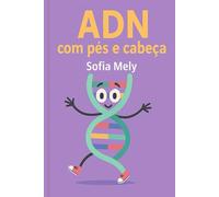 ADN Com Pés e Cabeça ( Quase Sempre! ): Entenda o ADN de forma leve, clara e divertida