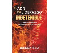 ADN del Liderazgo Indetenible: Una visión profética y transformadora de liderazgo
