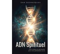 ADN Spirituel: Relier Science et Spiritualité Pour Vivre Pleinement Sa Vie