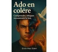 Ado en colère : Comprendre, éduquer, reconstruire le lien: Un guide psychologique et éducatif complet, à la fois théorique et pratique.