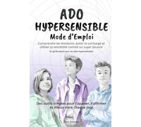 Ado Hypersensible Mode d'Emploi: Comprendre tes émotions, éviter la surcharge et utiliser ta sensibilité comme un super pouvoir - Des outils simples ... t’affirmer et mieux vivre chaque jour