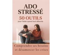 Ado stressé, 50 outils pour l'aider quand tout déborde: Comprendre le cerveau de votre ado, désamorcer les crises et retrouver un lien apaisé