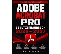 Adobe Acrobat Pro Benutzerhandbuch 2026 2027: Alles Schritt für Schritt erklärt: Dokumente verwalten, Formulare erstellen, digital signieren und produktiv zusammenarbeiten