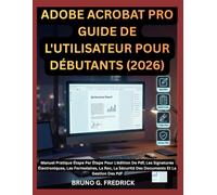 ADOBE ACROBAT PRO GUIDE DE L'UTILISATEUR POUR DÉBUTANTS (2026): MANUEL PRATIQUE ÉTAPE PAR ÉTAPE POUR L'ÉDITION DE PDF, LES SIGNATURES ÉLECTRONIQUES, ... SÉCURITÉ DES DOCUMENTS ET LA GESTION DES PDF