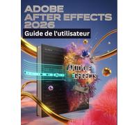 Adobe After Effects 2026 Guide de l'utilisateur: Un manuel pas à pas pour débutants et seniors couvrant les fonctionnalités essentielles de l'appareil photo, les techniques créatives, les conseils