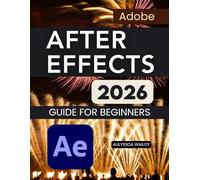 Adobe After Effects 2026 Guide for Beginners: A Practical Step By Step Learning Path For Motion Graphics Visual Effects Animation Workflow Mastery And ... Confidence From Beginner To Advanced Skills