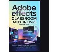 Adobe After Effects Classroom dans un livre (version 2022): Un manuel détaillé pour les débutants et les seniors avec des conseils et des guides