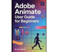 Adobe Animate User Guide for Beginners: A Comprehensive Step-by-Step Guide to Creating 2D Animations, Walk Cycles, Storyboards, Camera Movement, and Animated Scenes