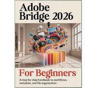 Adobe Bridge 2026 For Beginners: A Step-by-Step Handbook to Workflows, Metadata, and File Organization