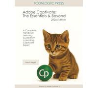 Adobe Captivate: The Essentials and Beyond (2026 Edition): A Complete, Hands-On Learning Guide from a Leading Captivate Expert