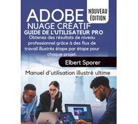 Adobe Creative Cloud Guide de l'utilisateur Pro: Obtenez des résultats de niveau professionnel grâce à des flux de travail illustrés étape par étape pour chaque projet