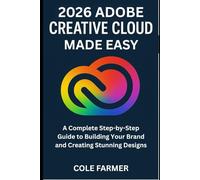 Adobe Creative Cloud Made Easy: A Complete Step-by-Step Guide to Building Your Brand and Creating Stunning Designs (GRAPHICS TOOLS GUIDE)