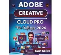 Adobe Creative Cloud Pro Für Anfänger 2026: Eine Schritt-für-Schritt-Anleitung für Photoshop, Illustrator, InDesign, Videobearbeitung und Design-Workflows zur Verbesserung der Ergebnisse