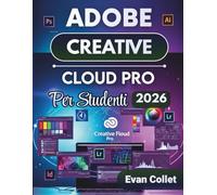 Adobe Creative Cloud Pro Per Studenti 2026: Una guida passo passo ai flussi di lavoro di Photoshop, Illustrator, InDesign, editing video e progettazione per migliorare l'output