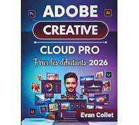 Adobe Creative Cloud Pro Pour les débutants 2026: Guide étape par étape sur Photoshop, Illustrator, InDesign, le montage vidéo et les flux de travail de conception pour améliorer la production