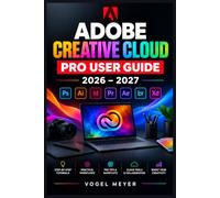 ADOBE CREATIVE CLOUD PRO USER GUIDE 2026-2027: Der umfassende Praxisleitfaden für Photoshop, Illustrator, InDesign, Premiere, After Effects, Acrobat, Firefly und effiziente Kreativ-Workflows