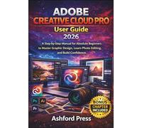 Adobe Creative Cloud Pro User Guide 2026: A Step-by-Step Manual for Absolute Beginners to Master Graphic Design, Learn Photo Editing, and Build Confidence (FULL-COLOR)