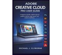 Adobe Creative Cloud Pro User Guide: A beginner friendly walkthrough for graphics editing, page layout, and creative workflows
