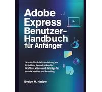 Adobe Express Benutzerhandbuch für Anfänger: Schritt-für-Schritt-Anleitung zur Erstellung beeindruckender Grafiken, Videos und Beiträge für soziale Medien und Branding