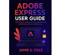ADOBE EXPRESS USER GUIDE: Fast Visual Design for Entrepreneurs, Creators & Small Businesses