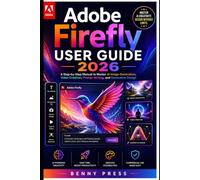 Adobe Firefly User Guide 2026: A Step-by-Step Manual to Master AI Image Generation, Video Creation, Prompt Writing, and Generative Design
