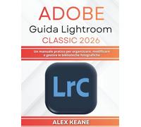 Adobe Guida Lightroom Classic 2026: Un manuale pratico per organizzare, modificare e gestire le biblioteche fotografiche