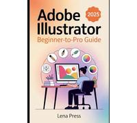 Adobe Illustrator 2025 Beginner-to-Pro Guide: Discover the tools, workflows, and creative shortcuts that make complex designs feel effortless-even if you’ve never drawn before