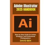Adobe Illustrator 2025 Handbook: Step-by-Step Guide for Artists, Designers, and Professional Photographers