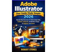 Adobe Illustrator 2026 User Guide Made Simple: Step-by-Step Instructions for Working with Tools, Gradients, Artboards, and Workflow Changes for ... Adobe Toolbox: Unlocking Your Creative Power)