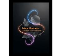 Adobe Illustrator Classroom User Guide 2025: Crafting Stunning Vectors with Adobe Illustrator