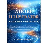 ADOBE ILLUSTRATOR GUIDE DE L'UTILISATEUR: Méthodes pratiques pour créer des graphiques vectoriels, des illustrations et des mises en page, pour débutants et utilisateurs expérimentés