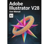 Adobe Illustrator v28 Benutzerhandbuch: Meistern Sie Vektordesign, nutzen Sie generative KI und erstellen Sie professionelle Assets in Rekordzeit - ... illustriert mit Schritt-für-Schritt-Bildern