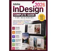 Adobe InDesign 2026 Complete Guide for Beginners: A Step-by-Step Guide to Learn Professional Book Layout Design, Flyers, Magazines, Brochures, ... Publications, and Print Production Skills
