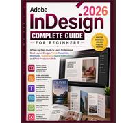 Adobe InDesign 2026 Complete Guide for Beginners: A Step-by-Step Guide to Learn Professional Book Layout Design, Flyers, Magazines, Brochures, ... Publications, and Print Production Skills