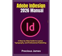 Adobe InDesign 2026 Manual: A Step-by-Step Guide to Layout, Typography, and Professional Publishing
