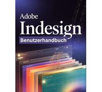 Adobe InDesign Benutzerhandbuch: Ein Schritt-für-Schritt-Handbuch für Anfänger und Fortgeschrittene zur Erkundung der Kernfunktionen, innovativer Methoden, praktischer Ratschläge und nahtloser