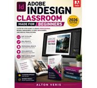 ADOBE INDESIGN CLASSROOM MADE FOR BEGINNERS: An Easy Guide to Professional Layout Design, Publishing Skills, and Real Graphic Projects: Create Books, ... Materials, and Release-Ready Publications