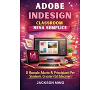 Adobe Indesign Classroom Resa Semplice: Il Manuale Adatto Ai Principianti Per Studenti, Creatori Ed Educatori