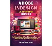 Adobe Indesign Classroom Simplifié: Le Manuel Adapté Aux Débutants Pour Les Étudiants, Créateurs Et Enseignants