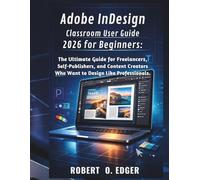 Adobe InDesign Classroom User Guide 2026 for Beginners:: The Ultimate Guide for Freelancers, Self-Publishers, and Content Creators Who Want to Design Like Professionals.