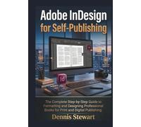 Adobe InDesign for Self-Publishing: The Complete Step-by-Step Guide to Formatting and Designing Professional Books for Print and Digital Publishing