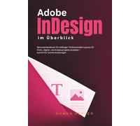 Adobe InDesign im Überblick: Benutzerhandbuch für Anfänger: Professionelle Layouts für Print-, Digital- und Kreativprojekte erstellen - Schritt-für Schritt-Anleitungen