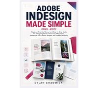 Adobe InDesign Made Simple 2026-2027: Beginner-Friendly Manual, Step by Step Setup for Designing Books, Brochures, Magazines, Interactive PDFs, Styles, Images, and Portfolio Projects.