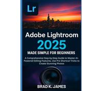 Adobe Lightroom 2025 Made Simple for Beginners: A Comprehensive Step-by-Step Guide to Master AI-Powered Editing Features, Use Pro Shortcut Tricks to Create Stunning Photos (Graphics Tools Guide)